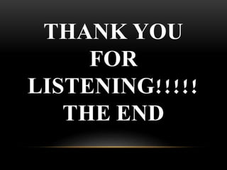 THANK YOU
FOR
LISTENING!!!!!
THE END
 