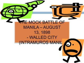 THE MOCK BATTLE OF
MANILA – AUGUST
13, 1898
- WALLED CITY
(INTRAMUROS MANILA
 