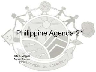 Philippine Agenda 21
Kate s. Magpoc
Mavye Tenorio
BSTM
 