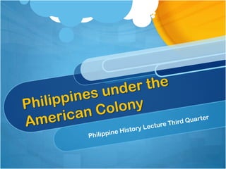 Philippines under the American Colony Philippine History Lecture Third Quarter 