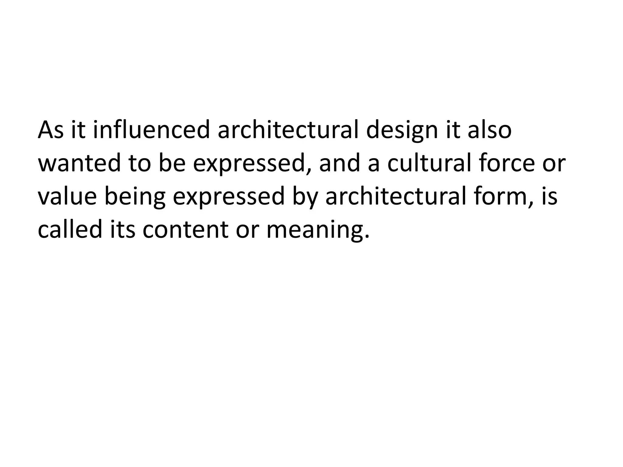 As it influenced architectural design it also
wanted to be expressed, and a cultural force or
value being expressed by architectural form, is
called its content or meaning.
 