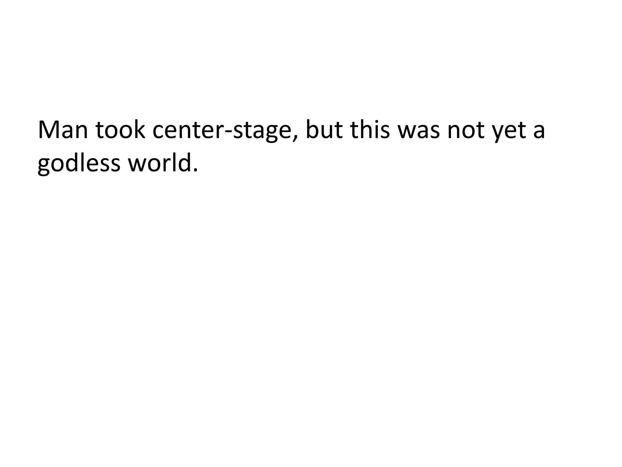 Man took center-stage, but this was not yet a
godless world.
 