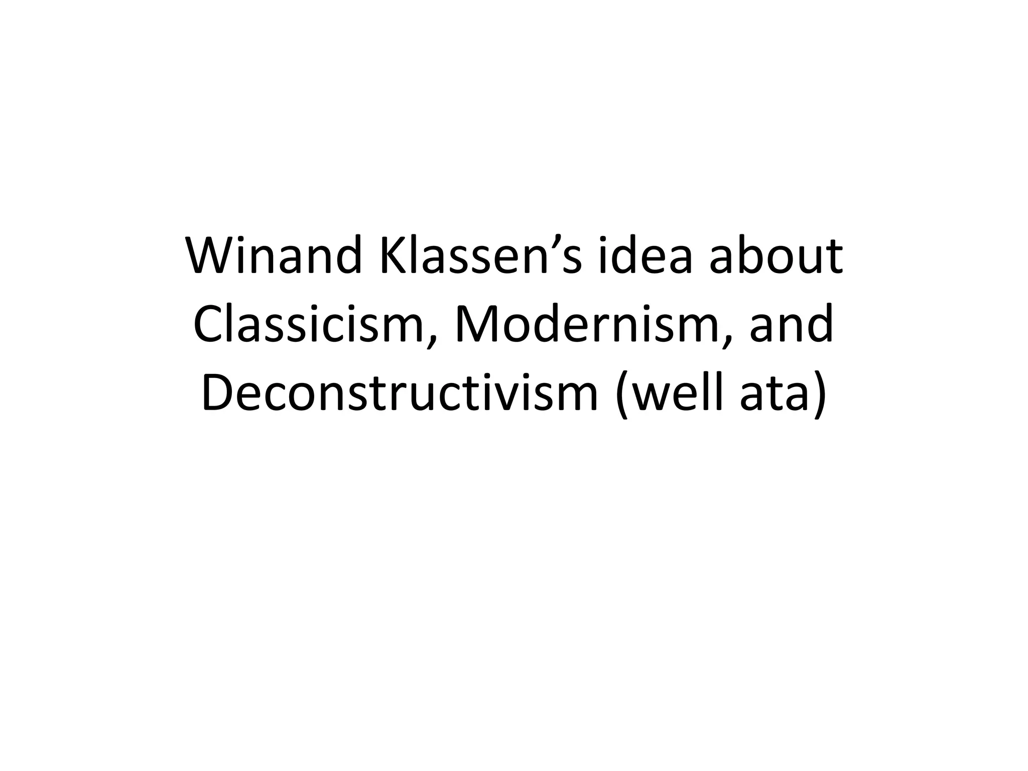 Winand Klassen’s idea about
Classicism, Modernism, and
Deconstructivism (well ata)
 