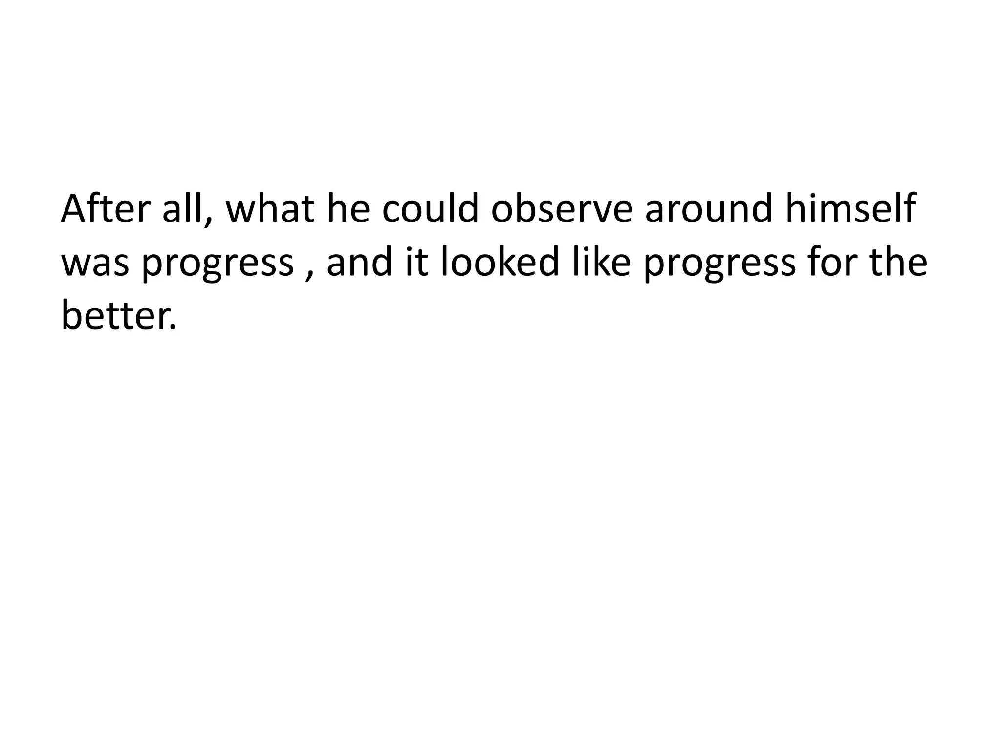 After all, what he could observe around himself
was progress , and it looked like progress for the
better.
 