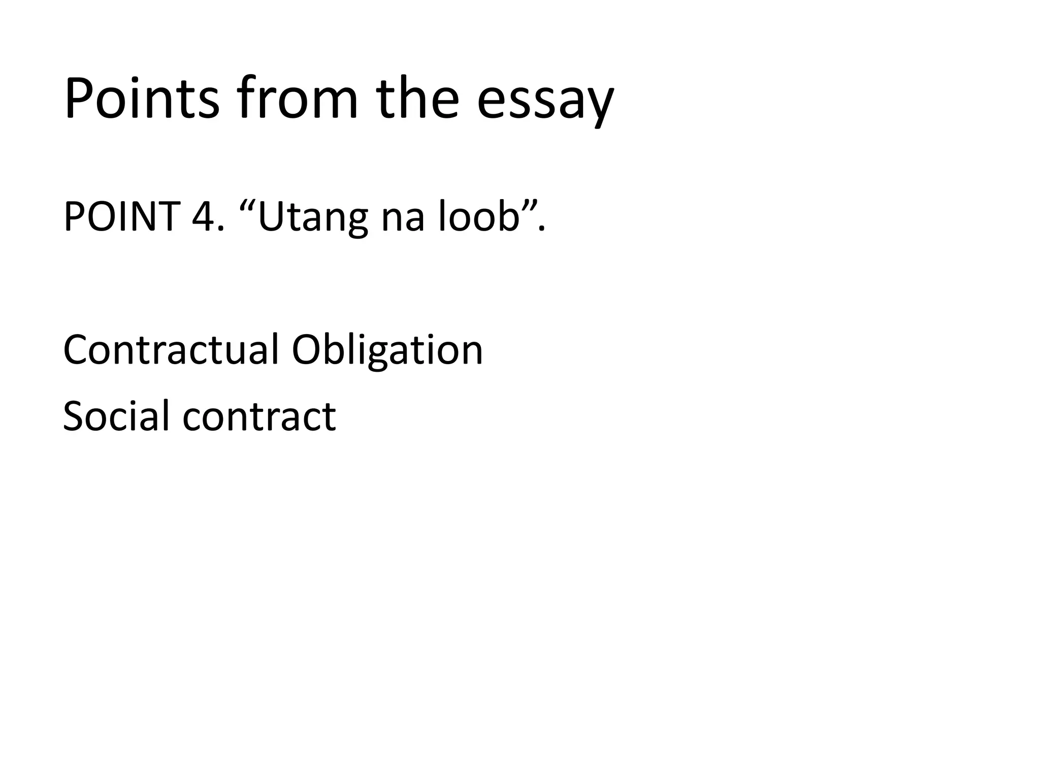 POINT 4. “Utang na loob”.
Contractual Obligation
Social contract
Points from the essay
 