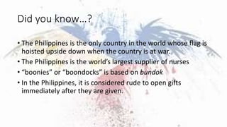 Did you know…?
• The Philippines is the only country in the world whose flag is
hoisted upside down when the country is at...