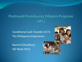 Conditional Cash Transfer (CCT):
The Philippines Experience
Nazmul Chaudhury
HD Week 2013
 