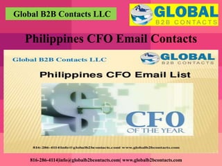 Global B2B Contacts LLC
816-286-4114|info@globalb2bcontacts.com| www.globalb2bcontacts.com
Philippines CFO Email Contacts
 