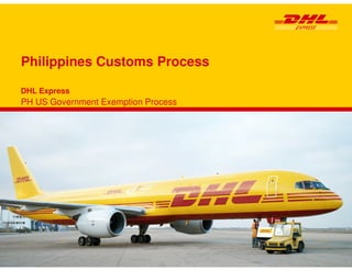 DHL Express
PH US Government Exemption Process
Philippines Customs Process
 
