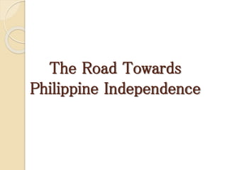 The Road Towards
Philippine Independence
 