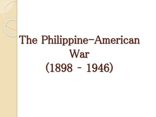 The Philippine-American
War
(1898 – 1946)
 
