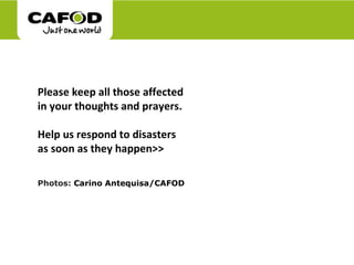 Please keep all those affected in your thoughts and prayers. Help us respond to disasters as soon as they happen>>   Photos:  Carino Antequisa/CAFOD 