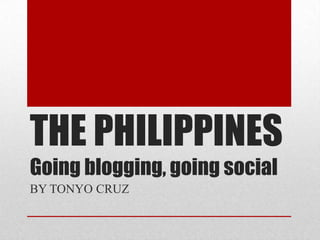 THE PHILIPPINES
Going blogging, going social
BY TONYO CRUZ
 