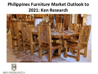 Philippines Furniture Market Outlook to
2021: Ken Research
 