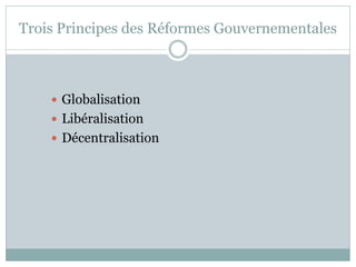 Trois Principes des Réformes Gouvernementales



     Globalisation
     Libéralisation
     Décentralisation
 