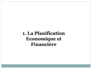 1. La Planification
  Economique et
    Financière
 