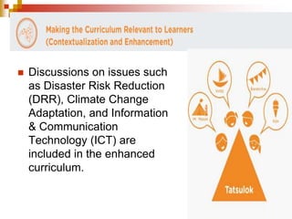  Discussions on issues such 
as Disaster Risk Reduction 
(DRR), Climate Change 
Adaptation, and Information 
& Communication 
Technology (ICT) are 
included in the enhanced 
curriculum. 
 