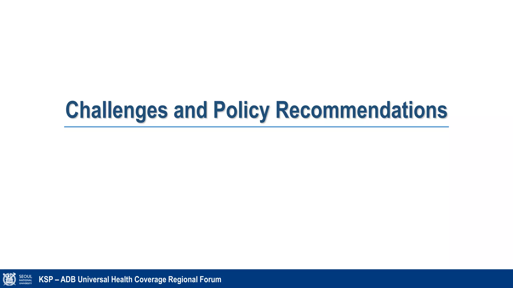 Challenges and Policy Recommendations
KSP – ADB Universal Health Coverage Regional Forum
 