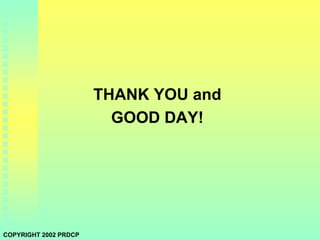 THANK YOU and
GOOD DAY!
COPYRIGHT 2002 PRDCP
 