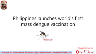 Philippines launches world's first
mass dengue vaccination
Brought to you by
The Nurses and attendants staff we provide for your healthy recovery for bookings Contact Us:-
 