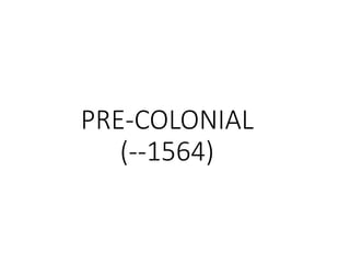 PRE-COLONIAL
(--1564)
 