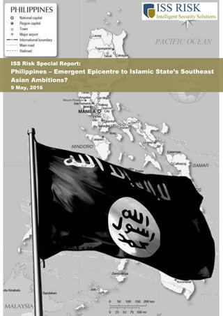 ISS Risk Special Report:
Philippines – Emergent Epicentre to Islamic State’s Southeast
Asian Ambitions?
9 May, 2016
 