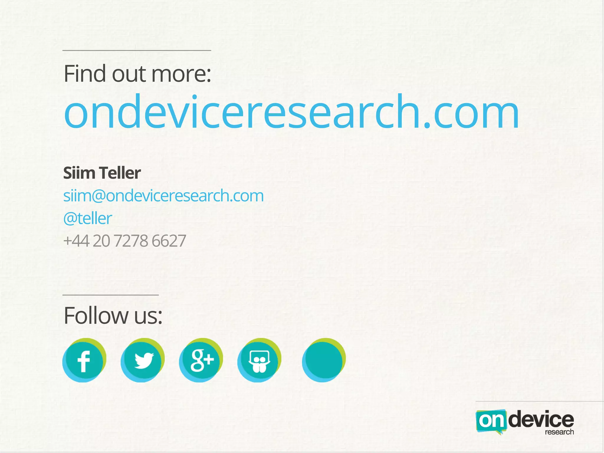 ondeviceresearch.com
Follow us:
Find out more:
SiimTeller
siim@ondeviceresearch.com
@teller
+442072786627
 