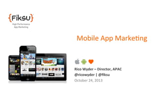 Mobile	
  App	
  Marke6ng	
  	
  
	
  

Rico	
  Wyder	
  –	
  Director,	
  APAC	
  
@ricowyder	
  |	
  @ﬁksu	
  
October	
  24,	
  2013	
  
	
  

 