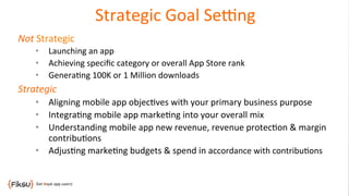Strategic	
  Goal	
  Seang
	
  
Not	
  Strategic	
  
•  Launching	
  an	
  app	
  
•  Achieving	
  speciﬁc	
  category	
  ...