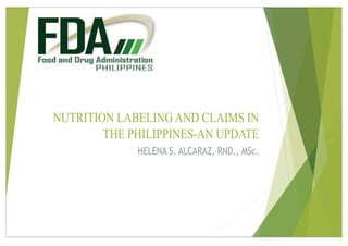 NUTRITION LABELING AND CLAIMS IN
THE PHILIPPINES-AN UPDATE
HELENA S. ALCARAZ, RND., MSc.
 