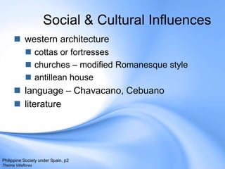 Social & Cultural Influences western architecturecottas or fortresseschurches – modified Romanesque styleantillean house language – Chavacano, CebuanoliteraturePhilippine Society under Spain, p2Thelma Villaflores