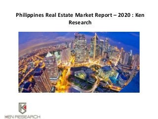 Philippines Real Estate Market Report – 2020 : Ken
Research
 