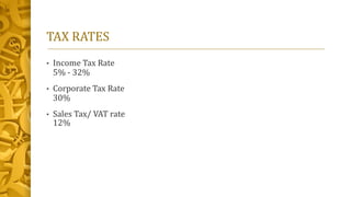 TAX RATES
• Income Tax Rate
5% - 32%
• Corporate Tax Rate
30%
• Sales Tax/ VAT rate
12%
 