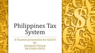 Philippines Tax
System
A Taxation presentation for ILA315
by:
Jariyaporn Seenay
58-51024-25552
 