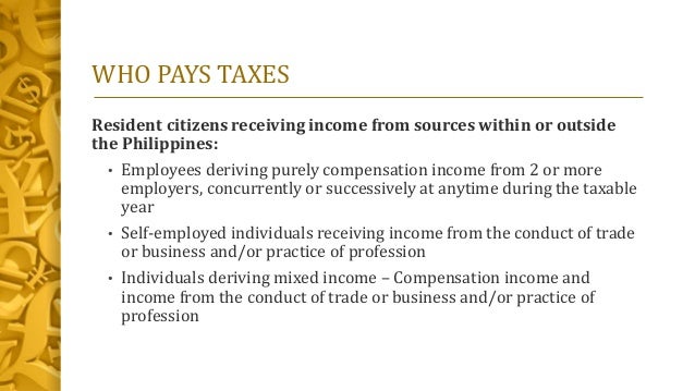 taxation in the philippines Income of residents in philippines is taxed progressively up to 32% resident citizens are taxed on all their net income derived from sources within and without the philippines for nonresident, whether an individual or not of the philippines, is taxable only on income derived from sources within the philippines. taxation in the philippines Income of residents in philippines is taxed progressively up to 32% resident citizens are taxed on all their net income derived from sources within and without the philippines for nonresident, whether an individual or not of the philippines, is taxable only on income derived from sources within the philippines.