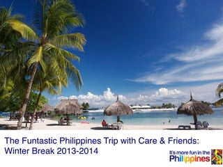 The Funtastic Philippines Trip with Care & Friends:!
Winter Break 2013-2014!

 