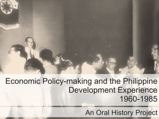 Economic Policy-making and the Philippine Development Experience 1960-1985 An Oral History Project 