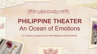 21st Century Literature from the Philippines and the World
PHILIPPINE THEATER
An Ocean of Emotions
 