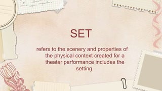 SET
refers to the scenery and properties of
the physical context created for a
theater performance includes the
setting.
 
