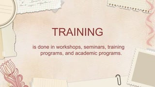 TRAINING
is done in workshops, seminars, training
programs, and academic programs.
 