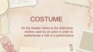 COSTUME
for the theater refers to the distinctive
clothes used by an actor in order to
authenticate a role in a performance
 