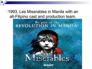 1993, Les Miserables in Manila with an
all-Filipino cast and production team.
 