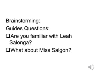 Brainstorming:
Guides Questions:
Are you familiar with Leah
Salonga?
What about Miss Saigon?
 