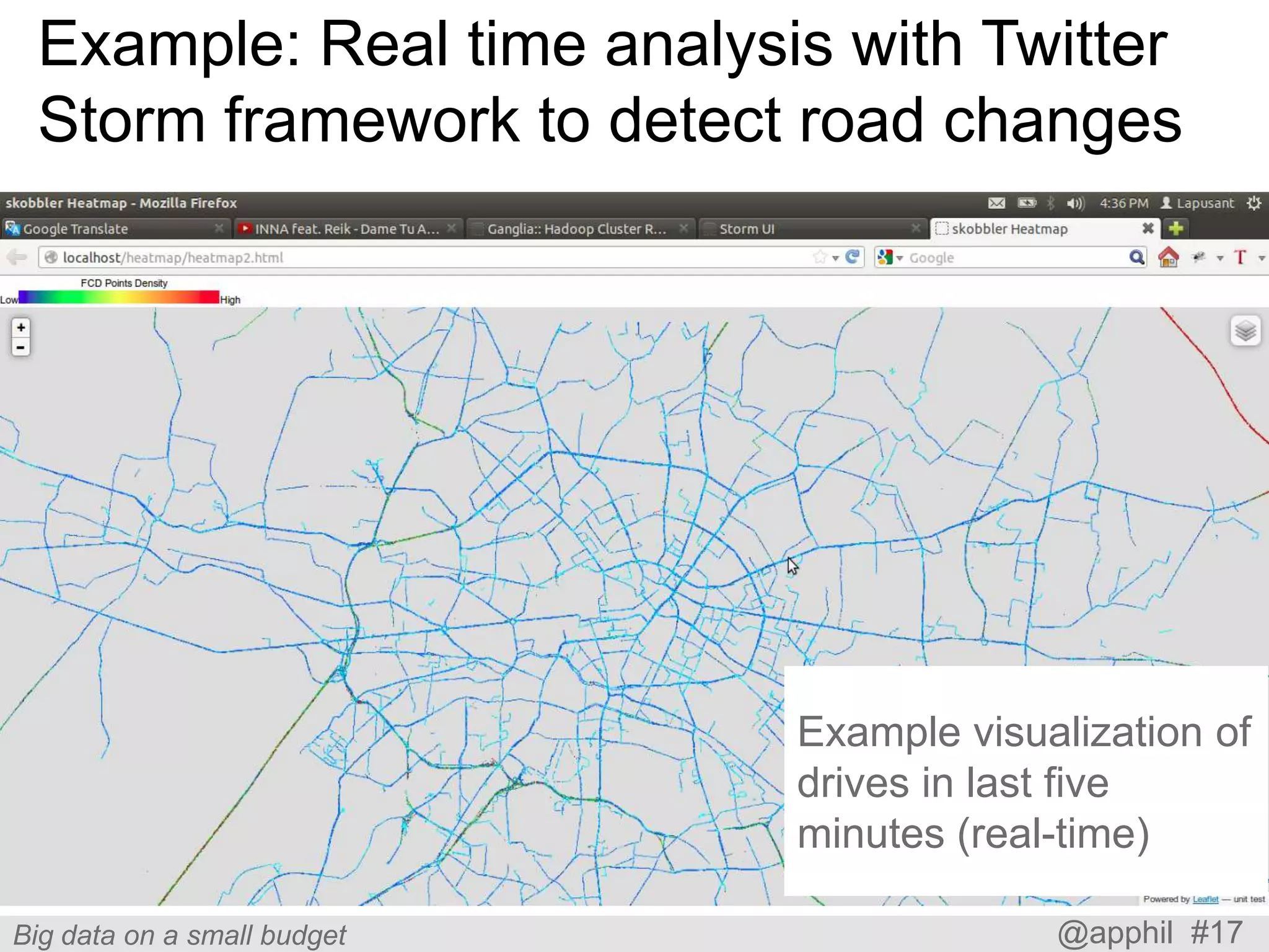 Example: Real time analysis with Twitter
Storm framework to detect road changes

Example visualization of
drives in last five
minutes (real-time)
Big data on a small budget

@apphil #17

 