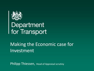 Making the Economic case for 
Investment 
Philipp Thiessen, Head of Appraisal scrutiny 
 