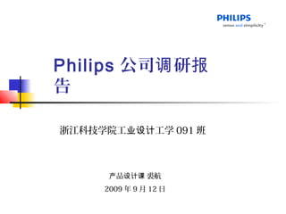 Philips 公司 研调 报
告
浙江科技学院工 工学业设计 091 班
品 裘航产 设计课
2009 年 9 月 12 日
 