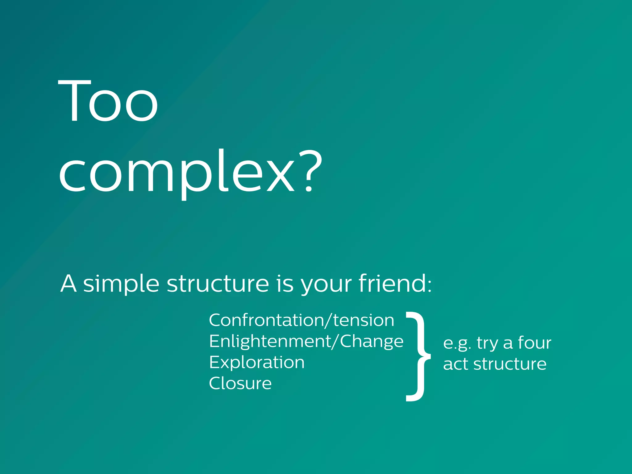 Too
complex?
A simple structure is your friend:
Confrontation/tension
Enlightenment/Change
Exploration
Closure }e.g. try a four
act structure
 