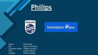 Click to edit Master title style
1
Philips
Name: Rohit Salvi
Std: sybms marketing
Company name: Philips company
Prof. Aadity Sharma
College: Dalmia college
 