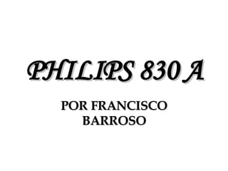 PHILIPS 830 A POR FRANCISCO BARROSO 