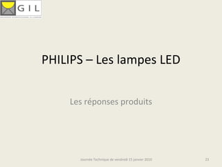 PHILIPS – Les lampes LED

    Les réponses produits 




      Journée Technique de vendredi 15 janvier 2010   23
 